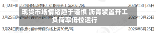 现货市场情绪趋于谨慎 沥青装置开工负荷率低位运行
