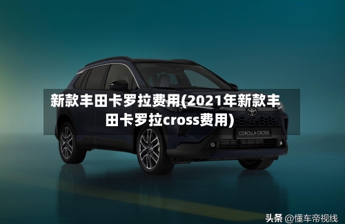新款丰田卡罗拉费用(2021年新款丰田卡罗拉cross费用)-第2张图片
