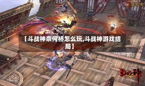 【斗战神奈何桥怎么玩,斗战神游戏结局】-第2张图片
