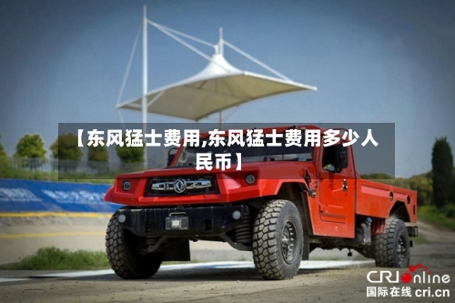【东风猛士费用,东风猛士费用多少人民币】-第2张图片