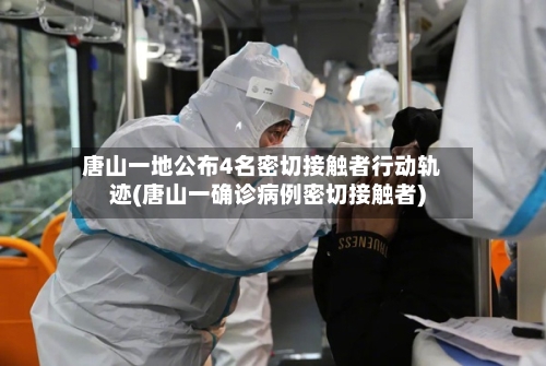 唐山一地公布4名密切接触者行动轨迹(唐山一确诊病例密切接触者)-第2张图片