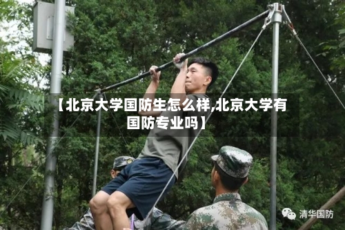 【北京大学国防生怎么样,北京大学有国防专业吗】