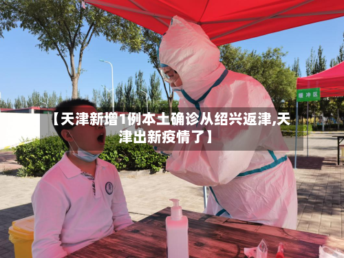 【天津新增1例本土确诊从绍兴返津,天津出新疫情了】