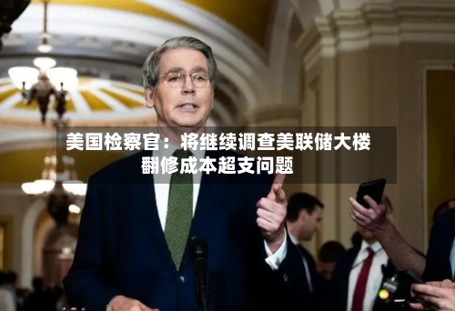 美国检察官：将继续调查美联储大楼翻修成本超支问题