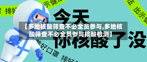 【多地核酸筛查不必全员参与,多地核酸筛查不必全员参与核酸检测】