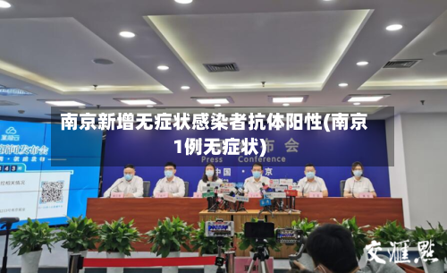 南京新增无症状感染者抗体阳性(南京1例无症状)-第2张图片