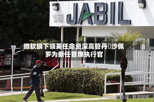 微软旗下领英任命资深高管丹・沙佩罗为新任首席执行官-第2张图片