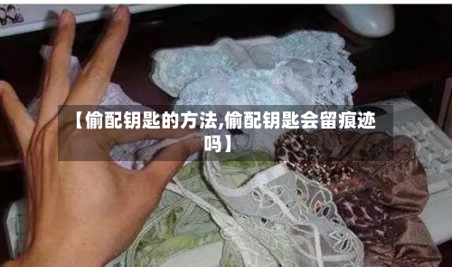 【偷配钥匙的方法,偷配钥匙会留痕迹吗】-第2张图片