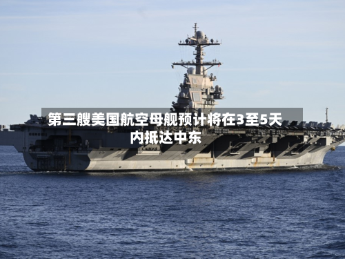 第三艘美国航空母舰预计将在3至5天内抵达中东