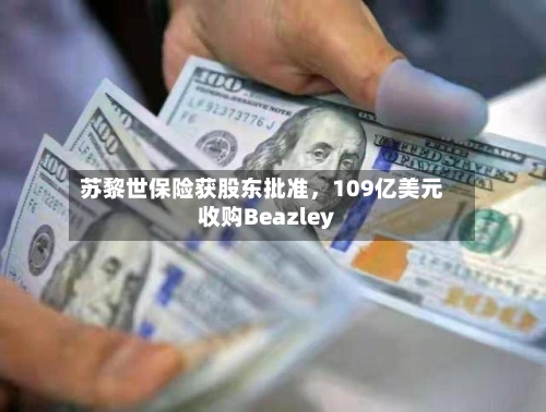 苏黎世保险获股东批准	，109亿美元收购Beazley-第2张图片