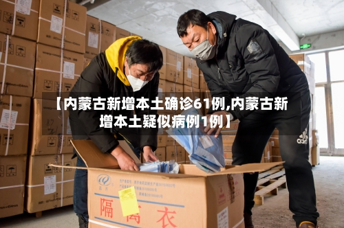 【内蒙古新增本土确诊61例,内蒙古新增本土疑似病例1例】-第3张图片