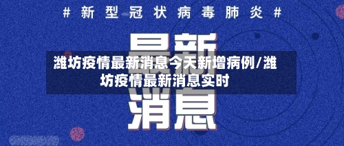 潍坊疫情最新消息今天新增病例/潍坊疫情最新消息实时-第2张图片