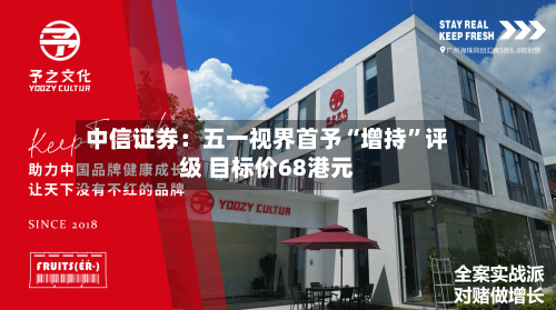 中信证券：五一视界首予“增持”评级 目标价68港元-第2张图片