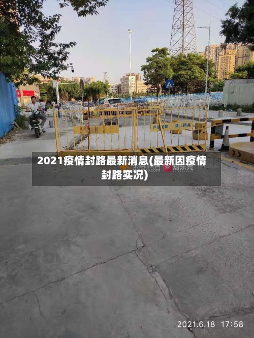 2021疫情封路最新消息(最新因疫情封路实况)-第2张图片
