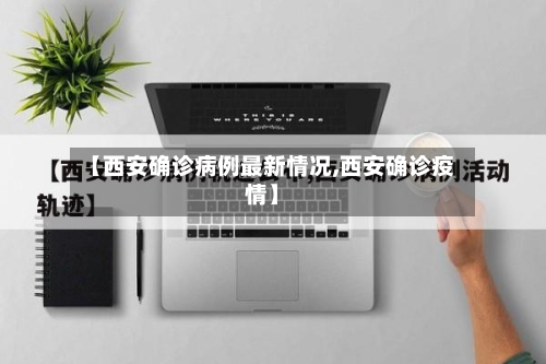 【西安确诊病例最新情况,西安确诊疫情】-第2张图片