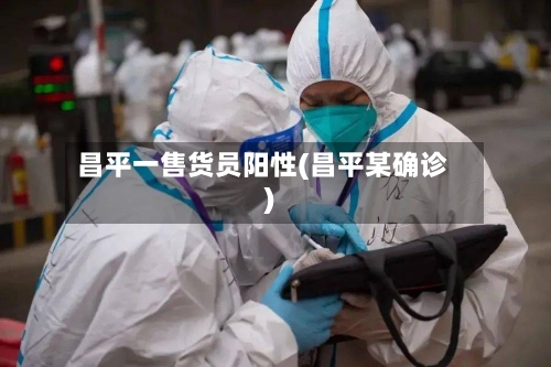 昌平一售货员阳性(昌平某确诊)-第2张图片