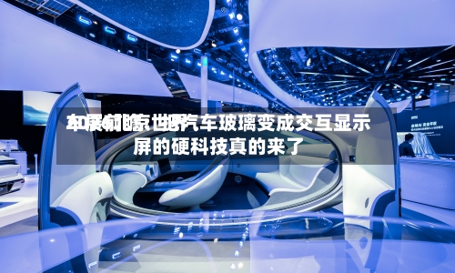 2026北京世界车展前瞻：把汽车玻璃变成交互显示屏的硬科技真的来了