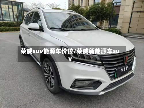 荣威suv能源车价位/荣威新能源车suv