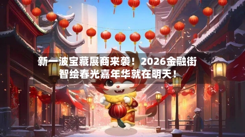 新一波宝藏展商来袭！2026金融街智绘春光嘉年华就在明天！-第2张图片
