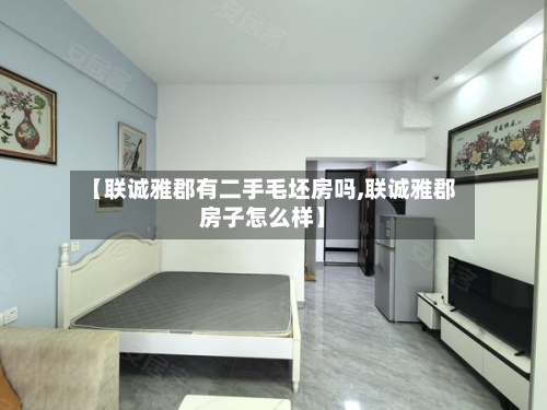 【联诚雅郡有二手毛坯房吗,联诚雅郡房子怎么样】