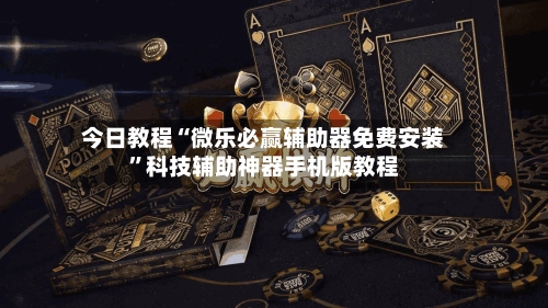 今日教程“微乐必赢辅助器免费安装”科技辅助神器手机版教程