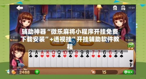 辅助神器“微乐麻将小程序开挂免费下载安装”+透视挂	”开挂辅助软件教程-第2张图片