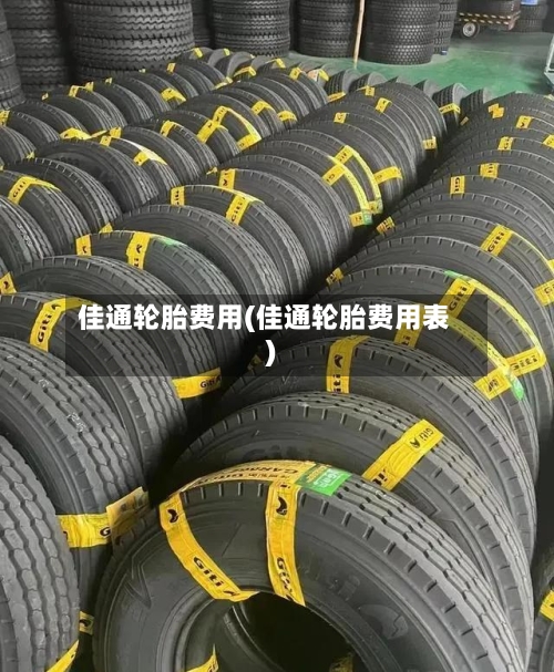 佳通轮胎费用(佳通轮胎费用表)