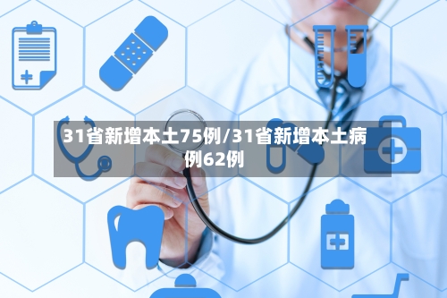 31省新增本土75例/31省新增本土病例62例-第2张图片