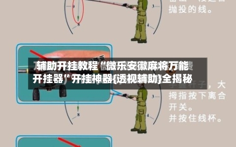 辅助开挂教程“微乐安徽麻将万能开挂器”开挂神器{透视辅助}全揭秘-第2张图片