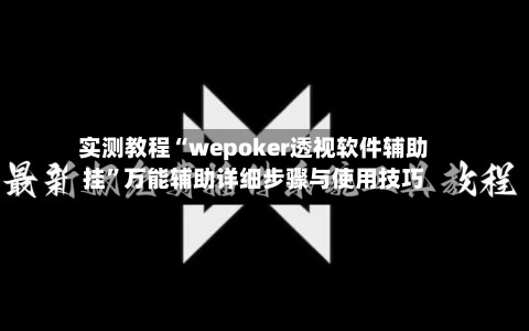 实测教程“wepoker透视软件辅助挂	”万能辅助详细步骤与使用技巧-第2张图片