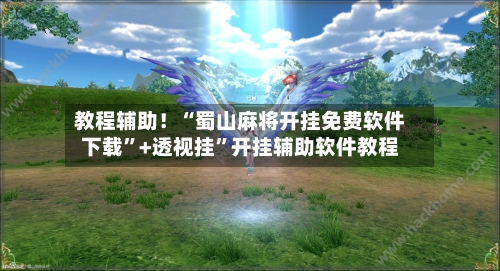 教程辅助！“蜀山麻将开挂免费软件下载”+透视挂	”开挂辅助软件教程-第2张图片