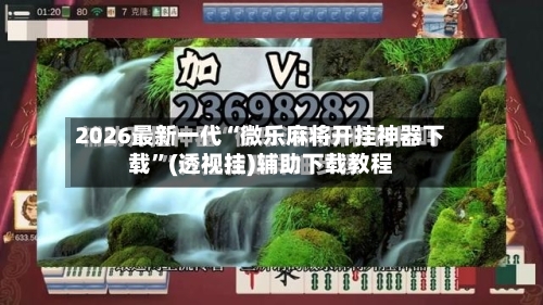 2026最新一代“微乐麻将开挂神器下载”(透视挂)辅助下载教程-第2张图片