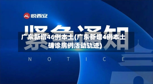 广东新增46例本土(广东新增4例本土确诊病例活动轨迹)