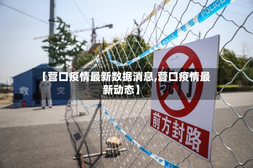 【营口疫情最新数据消息,营口疫情最新动态】