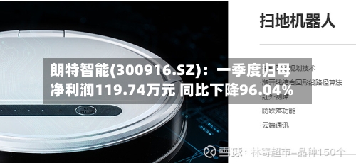 朗特智能(300916.SZ)：一季度归母净利润119.74万元 同比下降96.04%