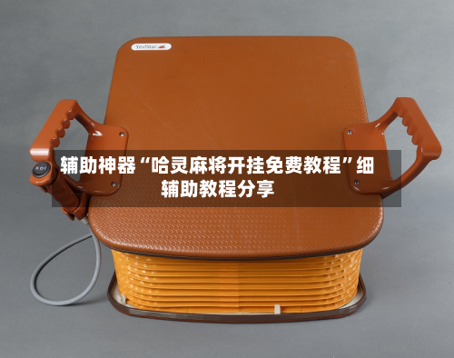 辅助神器“哈灵麻将开挂免费教程	”细辅助教程分享-第2张图片