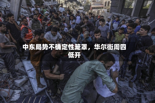 中东局势不确定性笼罩，华尔街周四低开