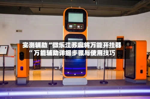 实测辅助“微乐江苏麻将万能开挂器”万能辅助详细步骤与使用技巧-第2张图片