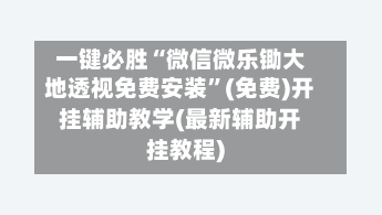 一键必胜“微信微乐锄大地透视免费安装	”(免费)开挂辅助教学(最新辅助开挂教程)-第2张图片