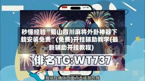 秒懂经验“蜀山四川麻将外卦神器下载安装免费	”(免费)开挂辅助教学(最新辅助开挂教程)-第2张图片