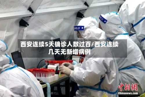 西安连续5天确诊人数过百/西安连续几天无新增病例