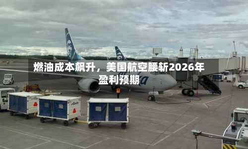 燃油成本飙升	，美国航空腰斩2026年盈利预期-第3张图片
