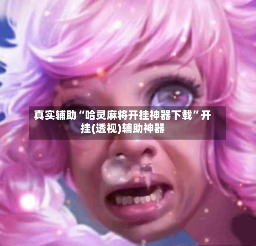 真实辅助“哈灵麻将开挂神器下载”开挂(透视)辅助神器