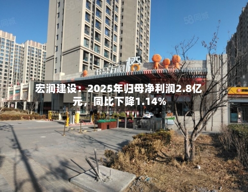 宏润建设：2025年归母净利润2.8亿元，同比下降1.14%
