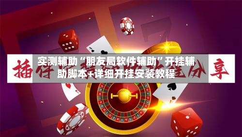 实测辅助“朋友局软件辅助”开挂辅助脚本+详细开挂安装教程-第2张图片