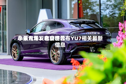 小米汽车：北京世界车展专场发布会将公布YU7相关最新信息