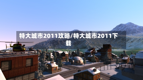 特大城市2011攻略/特大城市2011下载-第2张图片