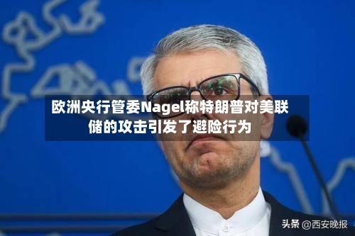 欧洲央行管委Nagel称特朗普对美联储的攻击引发了避险行为