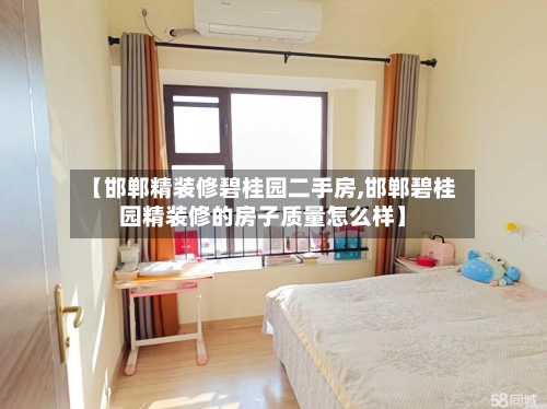 【邯郸精装修碧桂园二手房,邯郸碧桂园精装修的房子质量怎么样】