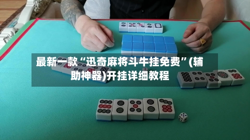 最新一款“迅奇麻将斗牛挂免费”(辅助神器)开挂详细教程